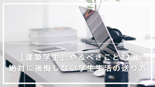 建築学生 やるべきこと12選 絶対に後悔しない学生生活の送り方 Toi Art